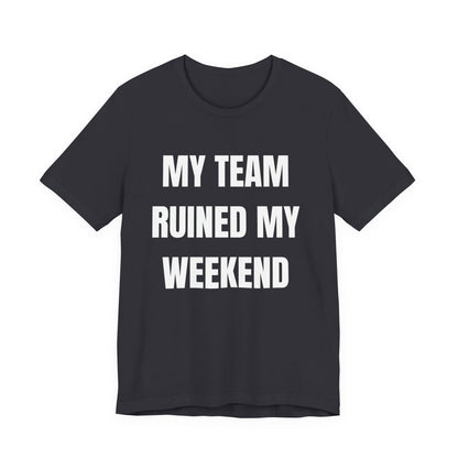 My Team Ruined My Weekend Tee