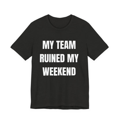 My Team Ruined My Weekend Tee
