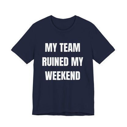 My Team Ruined My Weekend Tee